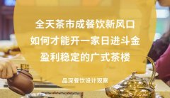 全天茶市成餐飲新風口，如何才能開一家日進斗金，盈利穩定的廣式茶樓?